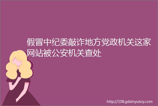 假冒中纪委敲诈地方党政机关这家网站被公安机关查处